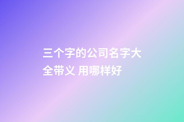 三个字的公司名字大全带义 用哪样好-第1张-公司起名-玄机派